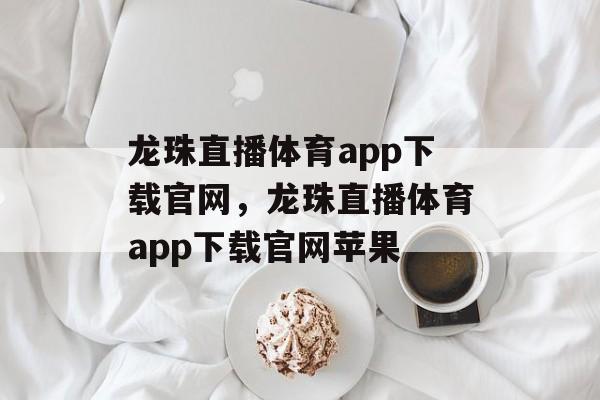 龙珠直播体育app下载官网，龙珠直播体育app下载官网苹果