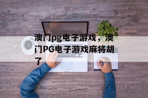 澳门pg电子游戏，澳门PG电子游戏麻将胡了