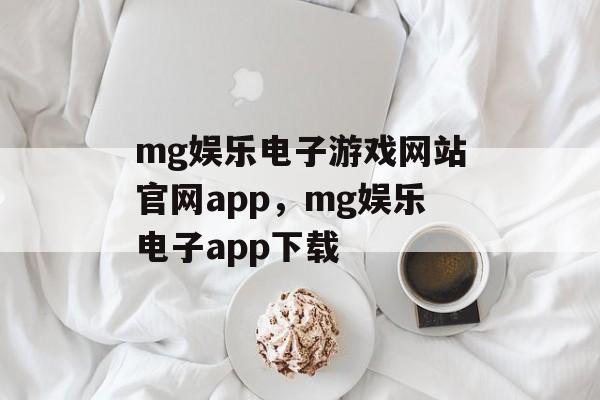 mg娱乐电子游戏网站官网app，mg娱乐电子app下载