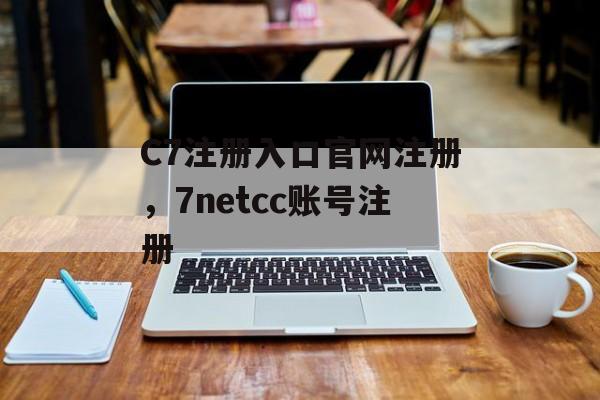 C7注册入口官网注册，7netcc账号注册